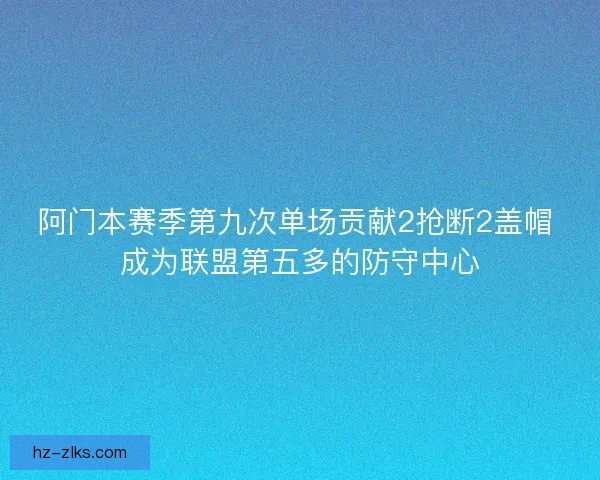 阿门本赛季第九次单场贡献2抢断2盖帽 成为联盟第五多的防守中心 阿门本赛季第九次单场贡献2抢断2盖帽 成为联盟第五多的防守中心