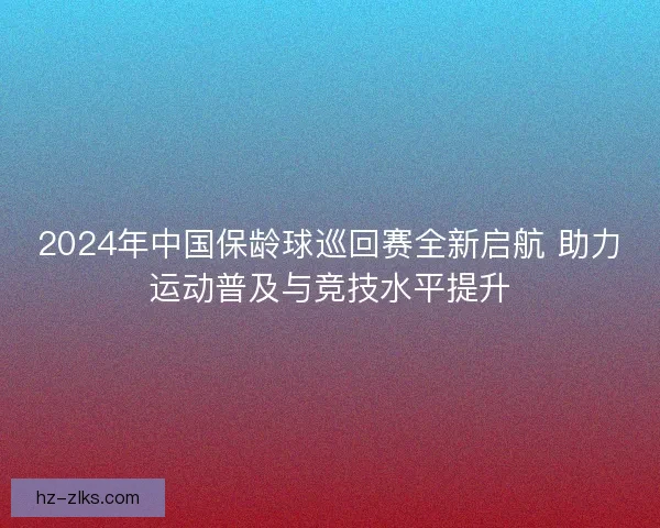 2024年中国保龄球巡回赛全新启航 助力运动普及与竞技水平提升