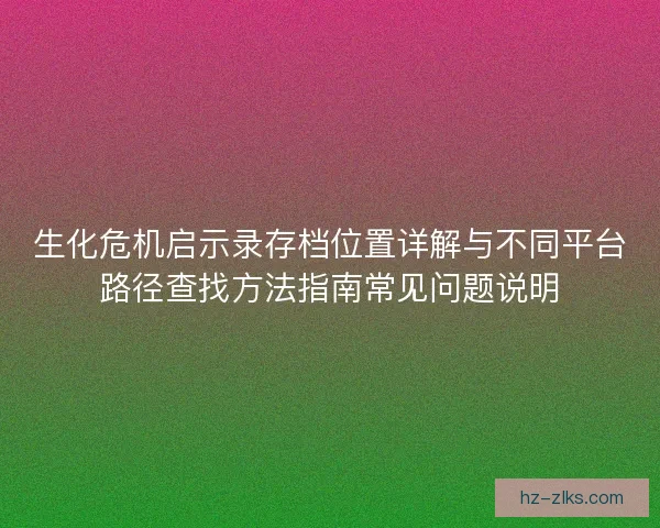 生化危机启示录存档位置详解与不同平台路径查找方法指南常见问题说明