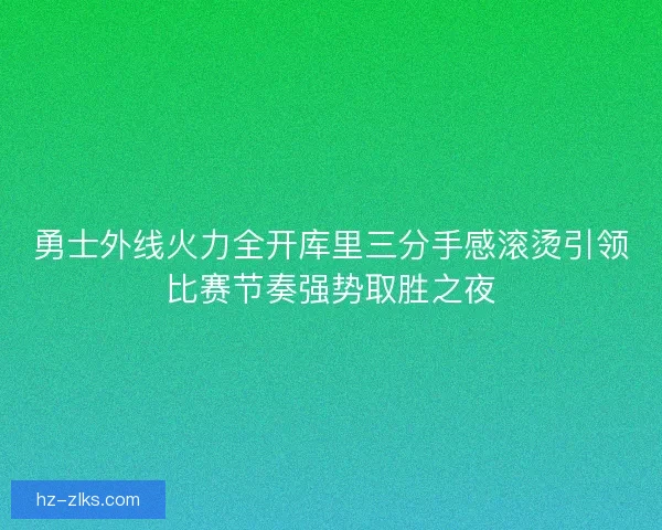 勇士外线火力全开库里三分手感滚烫引领比赛节奏强势取胜之夜