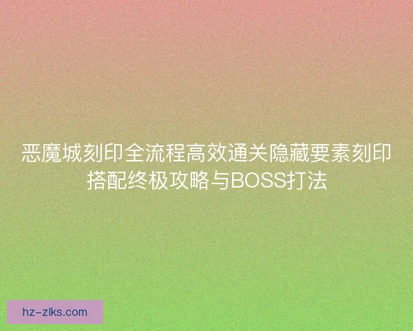 恶魔城刻印全流程高效通关隐藏要素刻印搭配终极攻略与BOSS打法