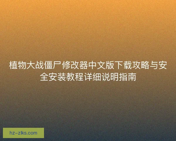 植物大战僵尸修改器中文版下载攻略与安全安装教程详细说明指南