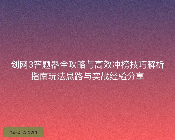剑网3答题器全攻略与高效冲榜技巧解析指南玩法思路与实战经验分享 剑网3答题器全攻略与高效冲榜技巧解析指南玩法思路与实战经验分享
