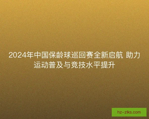 2024年中国保龄球巡回赛全新启航 助力运动普及与竞技水平提升 2024年中国保龄球巡回赛全新启航 助力运动普及与竞技水平提升